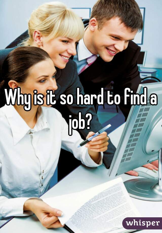 Why is it so hard to find a job? 