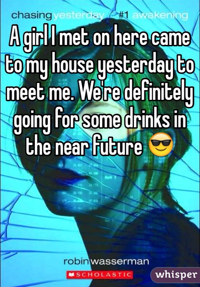 A girl I met on here came to my house yesterday to meet me. We're definitely going for some drinks in the near future 😎 