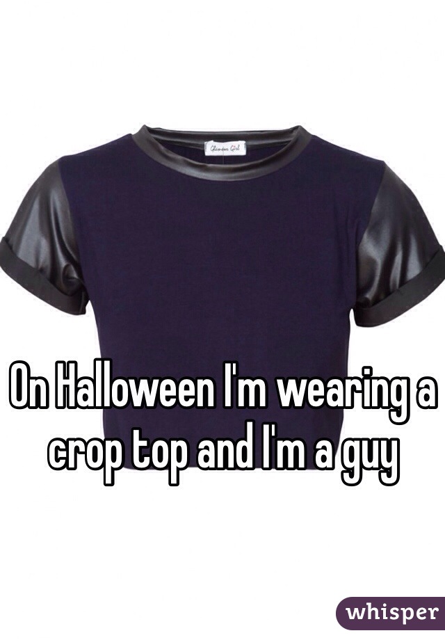 On Halloween I'm wearing a crop top and I'm a guy 