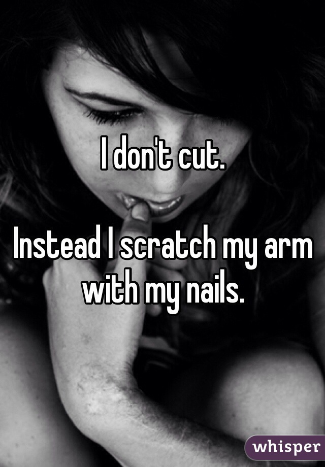I don't cut.

Instead I scratch my arm with my nails.