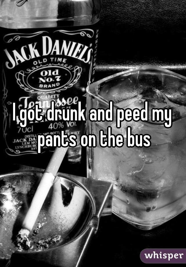 I got drunk and peed my pants on the bus