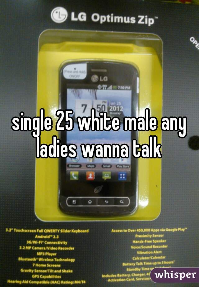 single 25 white male any ladies wanna talk 