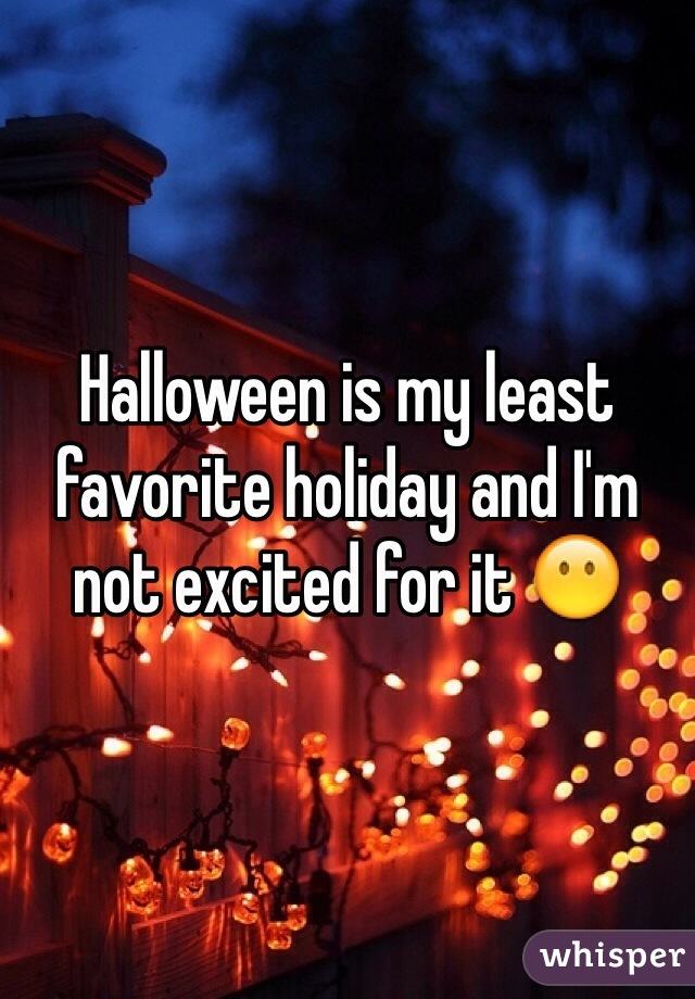 Halloween is my least favorite holiday and I'm not excited for it 😶