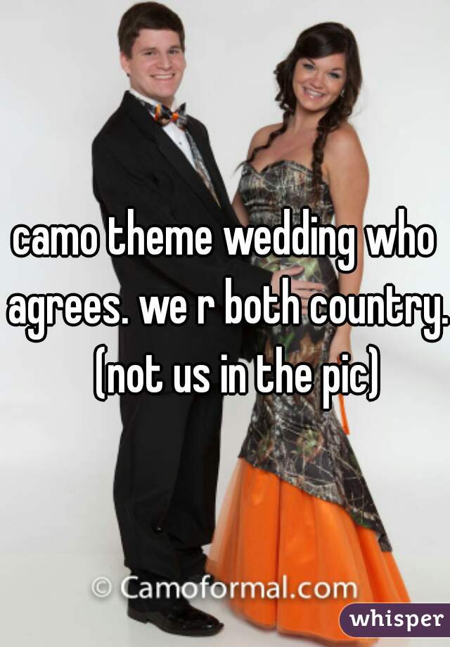 camo theme wedding who agrees. we r both country.   (not us in the pic)