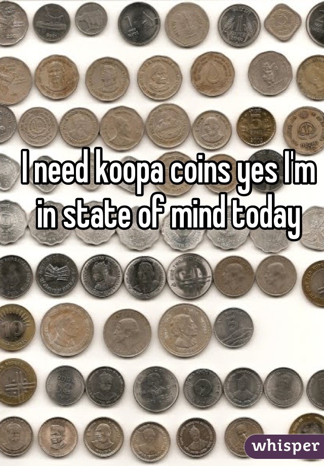 I need koopa coins yes I'm in state of mind today