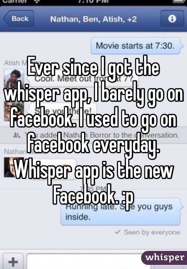 Ever since I got the whisper app, I barely go on facebook. I used to go on facebook everyday. Whisper app is the new Facebook. :p