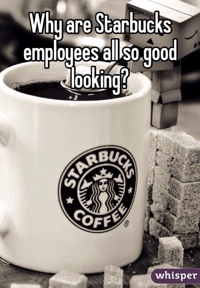 Why are Starbucks employees all so good looking?