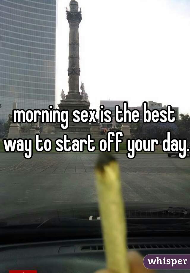 morning sex is the best way to start off your day. 