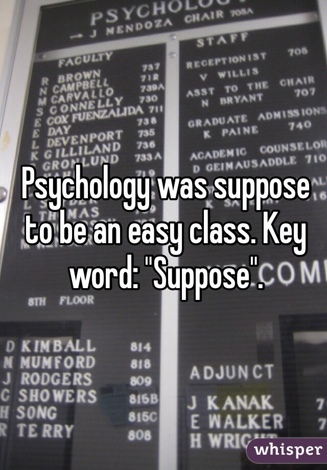 Psychology was suppose to be an easy class. Key word: "Suppose".
