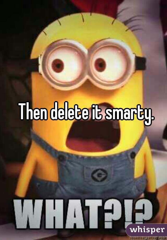 Then delete it smarty.   
