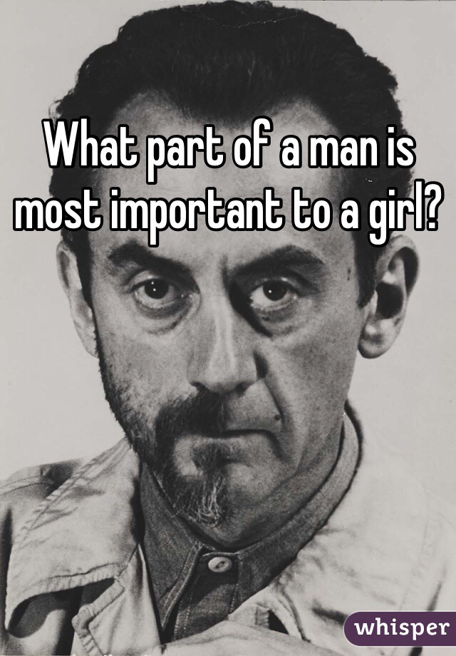 What part of a man is most important to a girl?