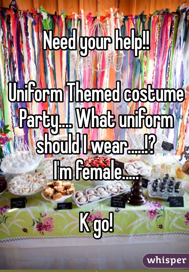 Need your help!!

Uniform Themed costume Party.... What uniform should I wear.....!?
I'm female.....

K go!