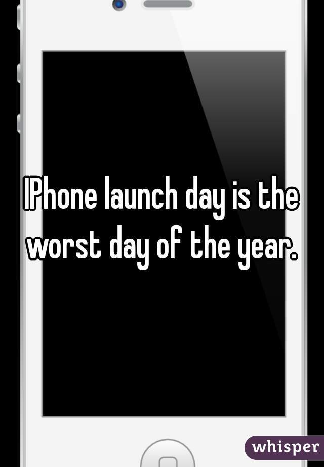 IPhone launch day is the worst day of the year. 