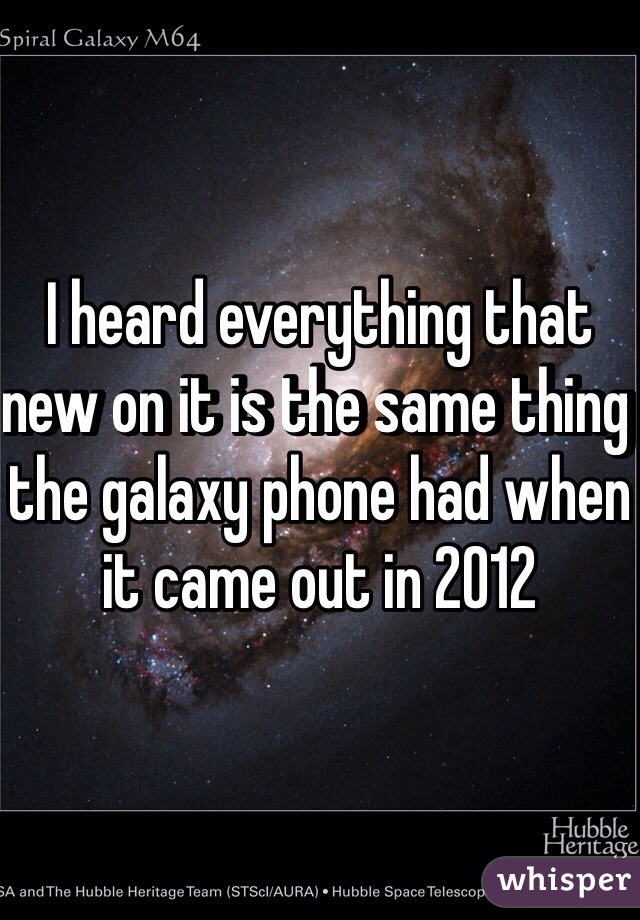 I heard everything that new on it is the same thing the galaxy phone had when it came out in 2012