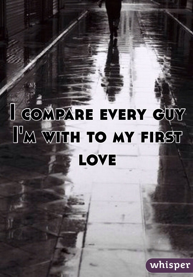 I compare every guy I'm with to my first love 