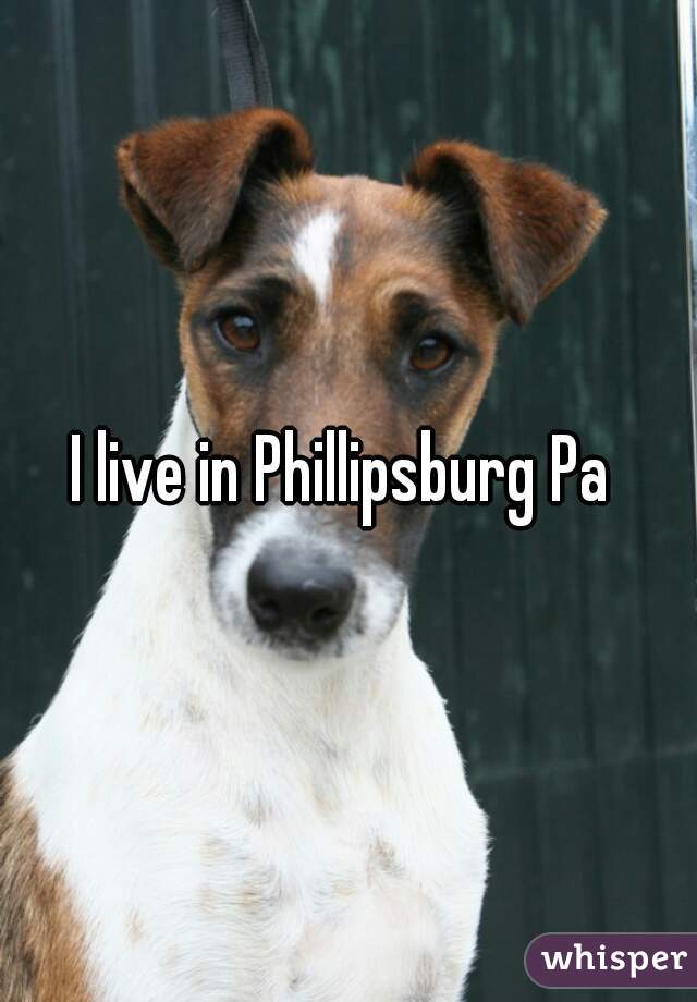 I live in Phillipsburg Pa 