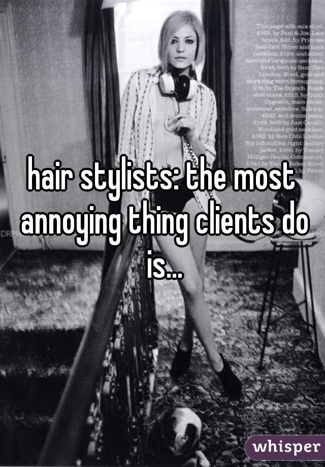hair stylists: the most annoying thing clients do is...