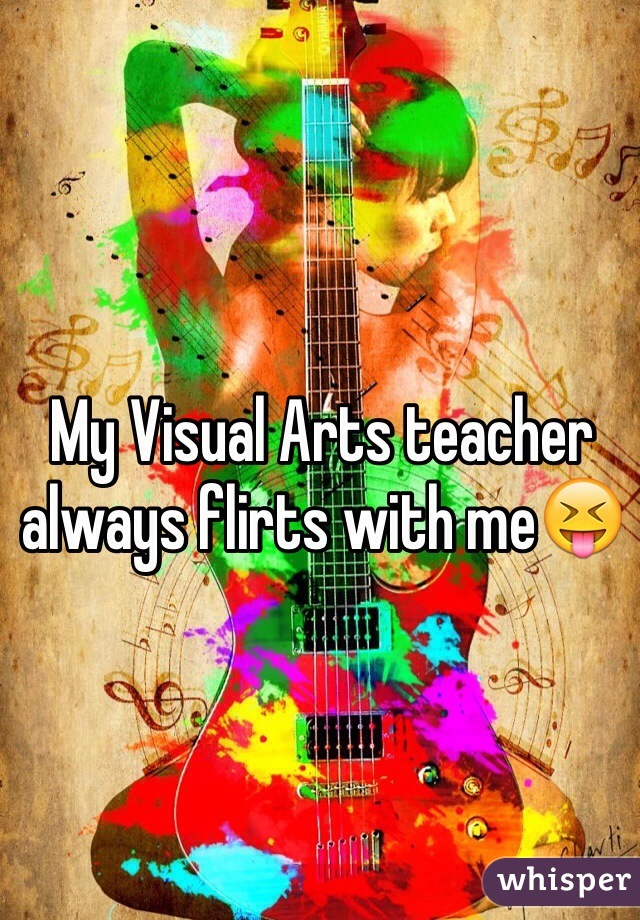 My Visual Arts teacher always flirts with me😝