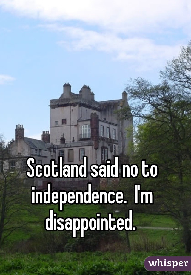 Scotland said no to independence.  I'm disappointed. 