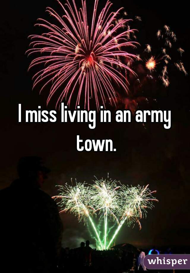 I miss living in an army town.