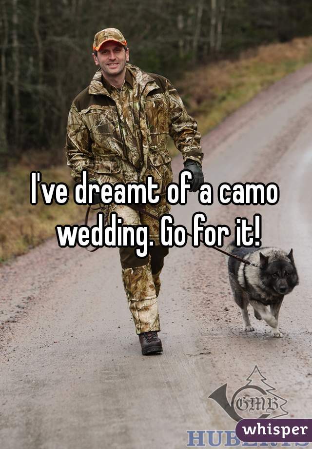 I've dreamt of a camo wedding. Go for it!