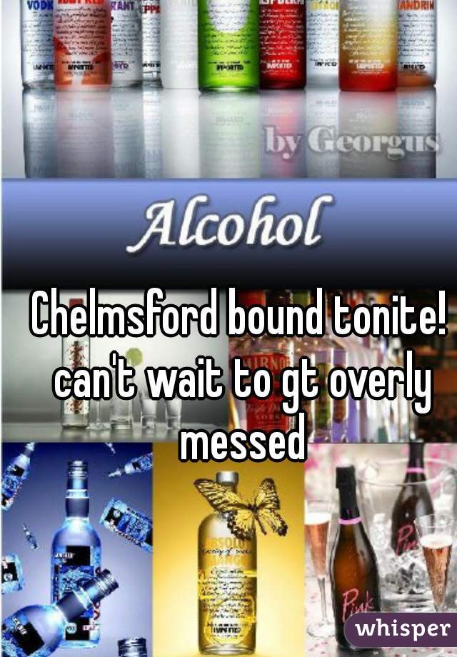 Chelmsford bound tonite! can't wait to gt overly messed