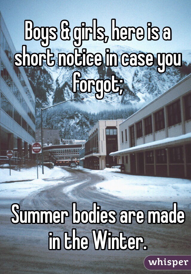 Boys & girls, here is a short notice in case you forgot; 




Summer bodies are made in the Winter.