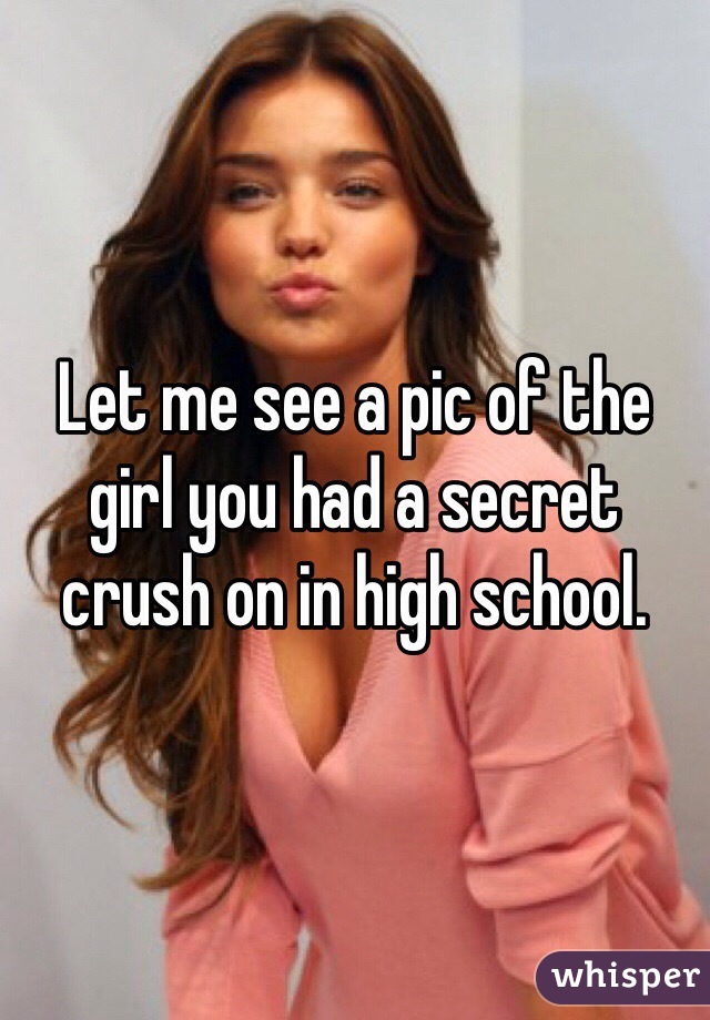 Let me see a pic of the girl you had a secret crush on in high school. 