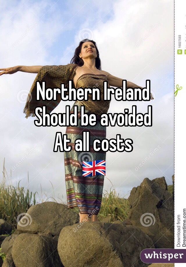 Northern Ireland 
Should be avoided
At all costs
🇬🇧