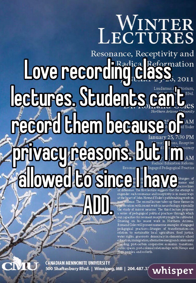 Love recording class lectures. Students can't record them because of privacy reasons. But I'm allowed to since I have ADD. 