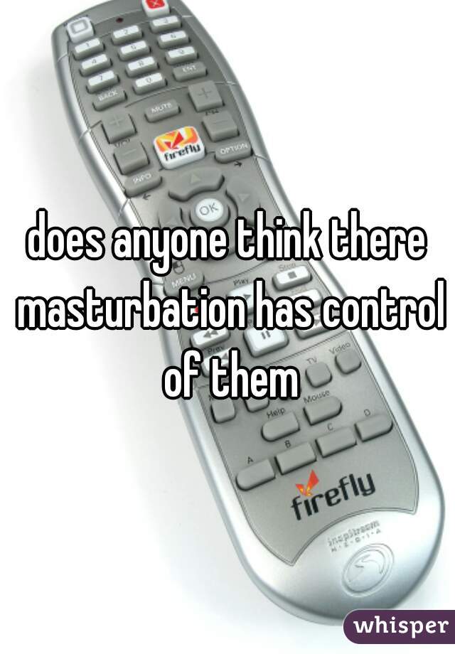 does anyone think there masturbation has control of them