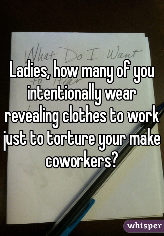 Ladies, how many of you intentionally wear revealing clothes to work just to torture your make coworkers?