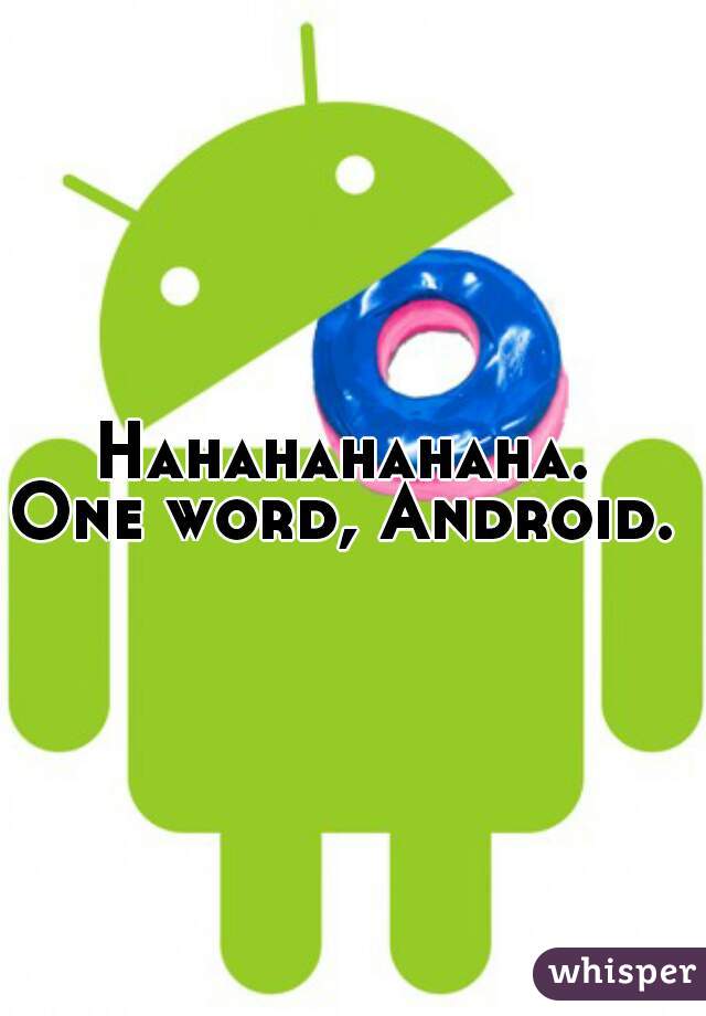 Hahahahahaha. 
One word, Android. 