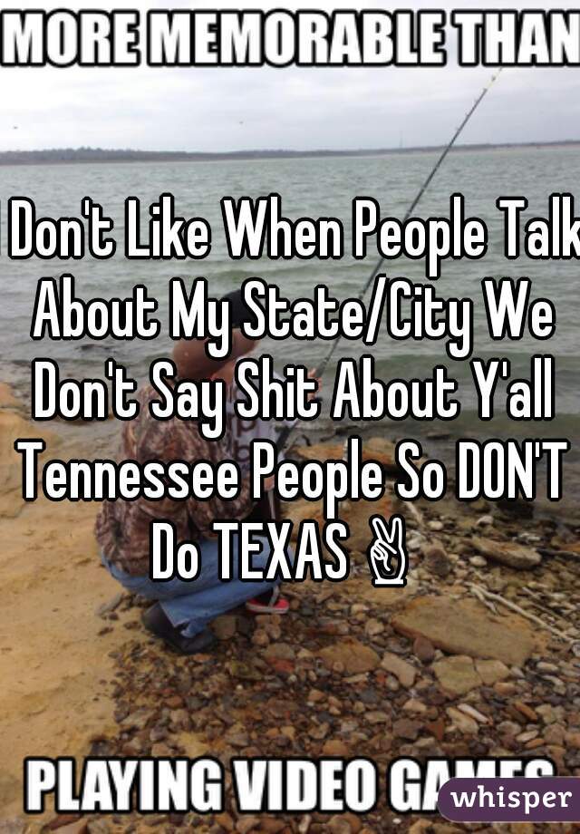 I Don't Like When People Talk About My State/City We Don't Say Shit About Y'all Tennessee People So DON'T Do TEXAS ✌  