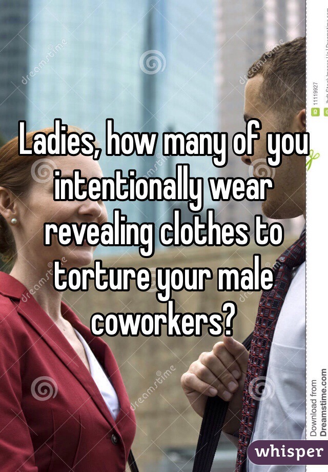Ladies, how many of you intentionally wear revealing clothes to torture your male coworkers?