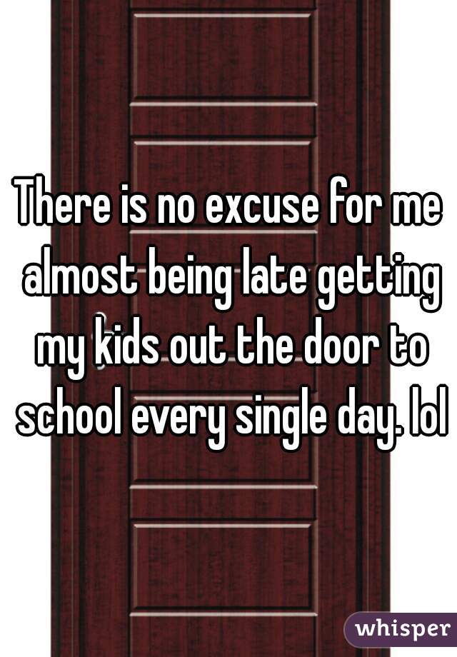 There is no excuse for me almost being late getting my kids out the door to school every single day. lol