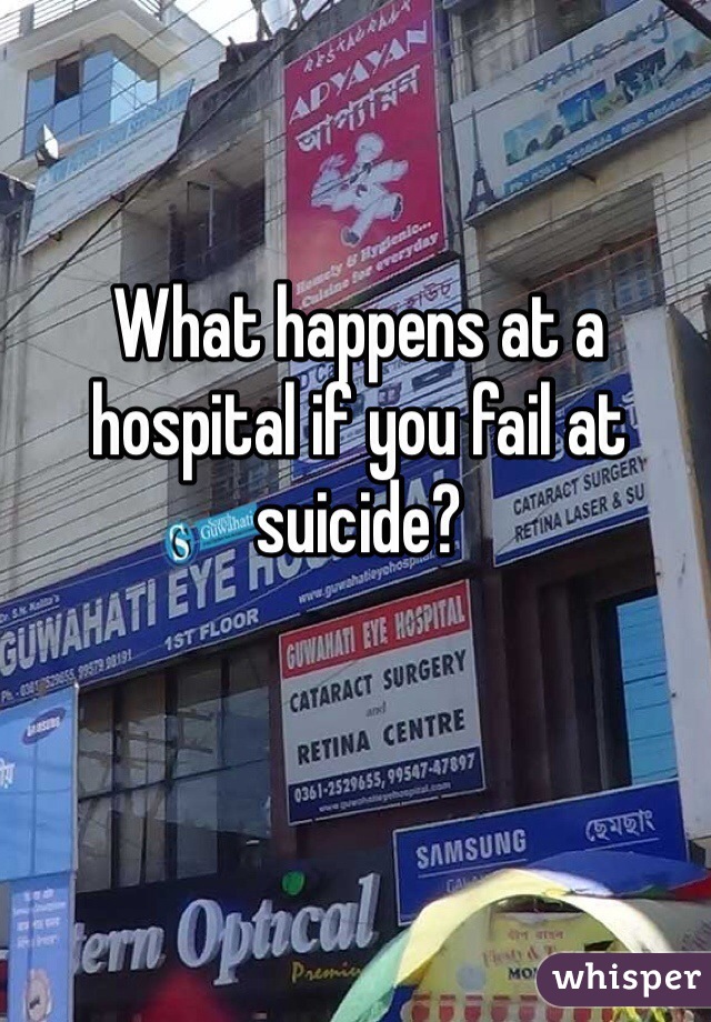 What happens at a hospital if you fail at suicide?