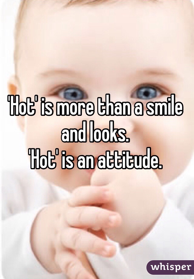 'Hot' is more than a smile and looks. 
'Hot' is an attitude. 