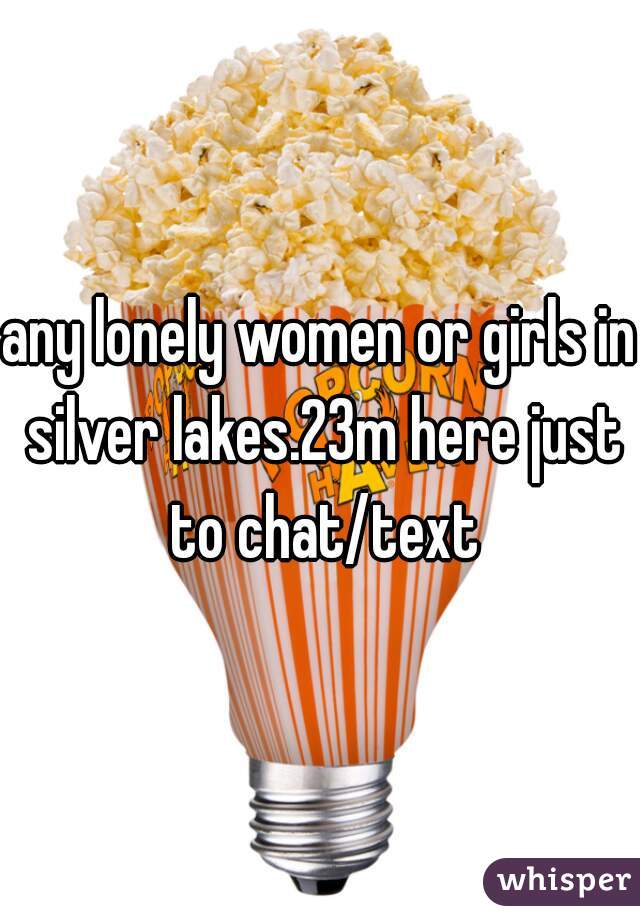 any lonely women or girls in silver lakes.23m here just to chat/text