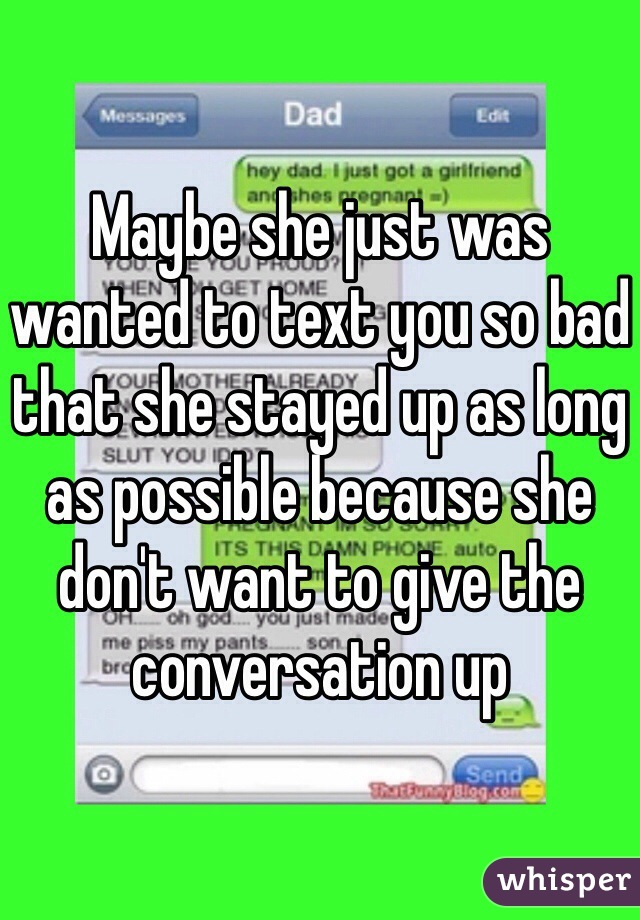 Maybe she just was wanted to text you so bad that she stayed up as long as possible because she don't want to give the conversation up