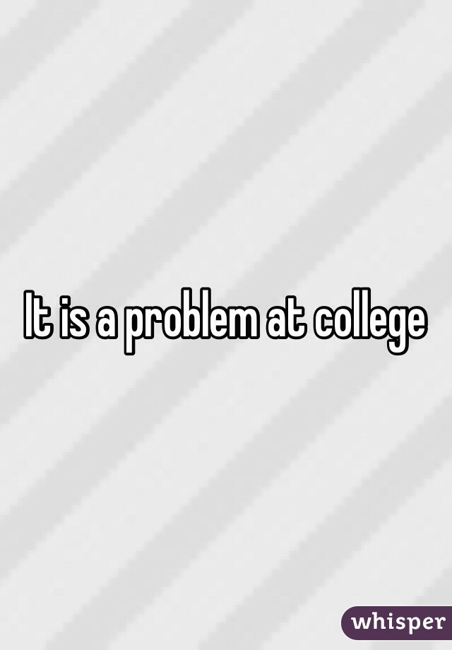 It is a problem at college 