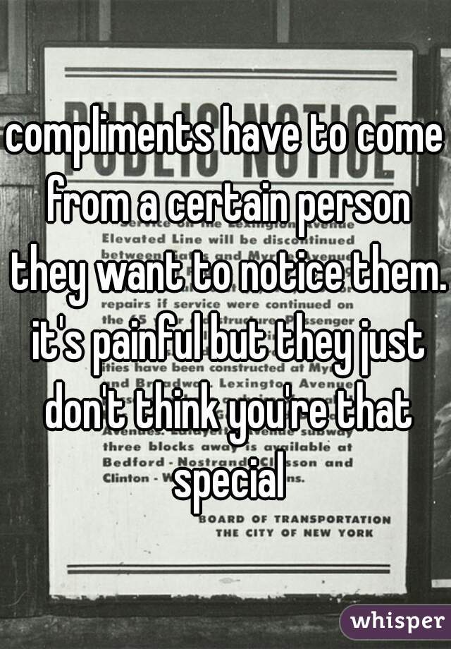compliments have to come from a certain person they want to notice them. it's painful but they just don't think you're that special
