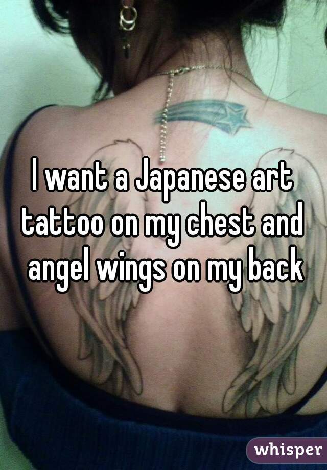 I want a Japanese art tattoo on my chest and  angel wings on my back