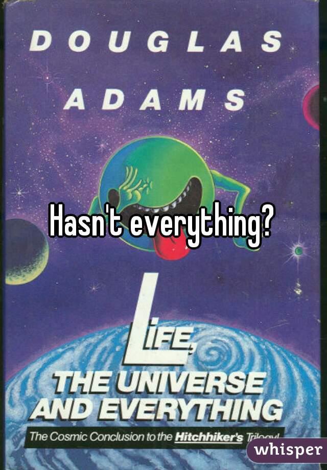 Hasn't everything?