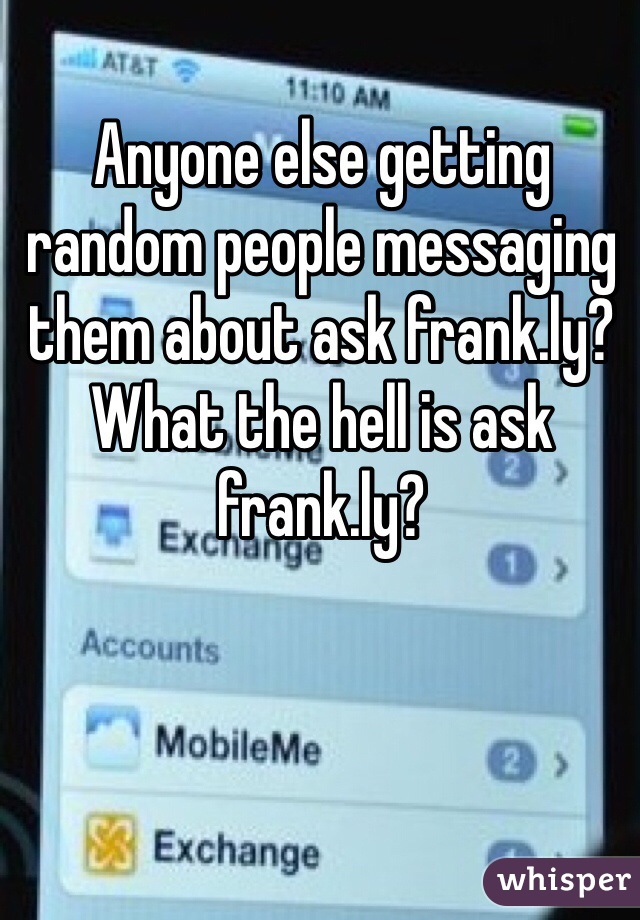 Anyone else getting random people messaging them about ask frank.ly? What the hell is ask frank.ly? 