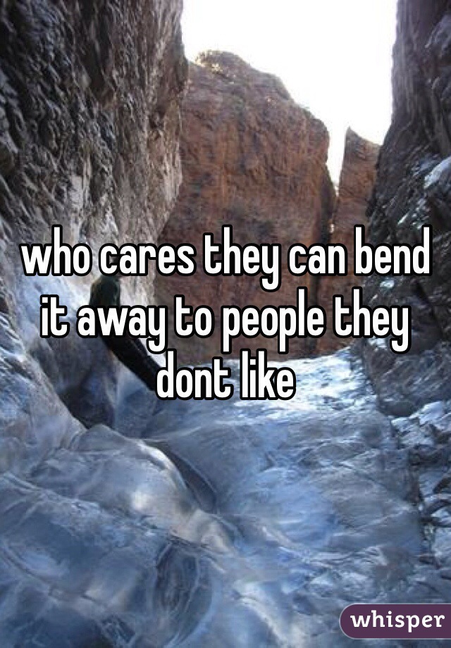 who cares they can bend it away to people they dont like