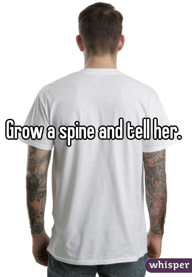 Grow a spine and tell her. 