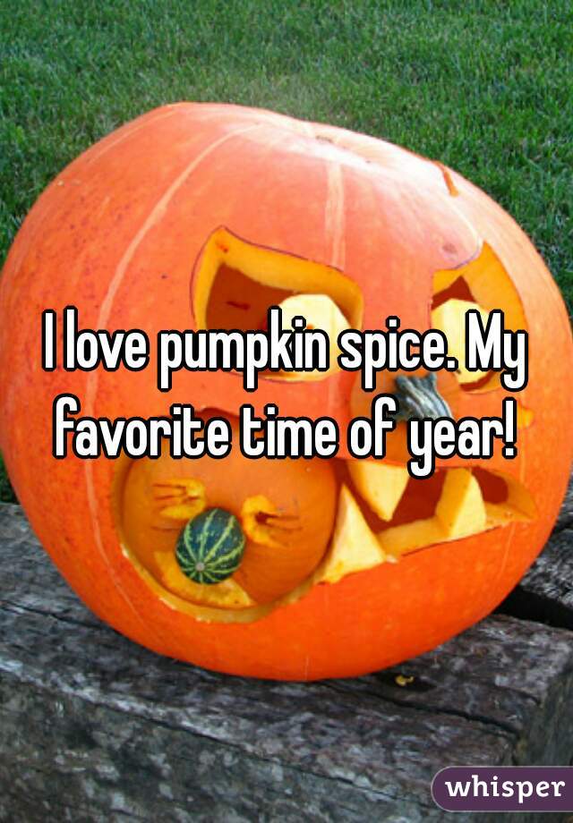 I love pumpkin spice. My favorite time of year! 