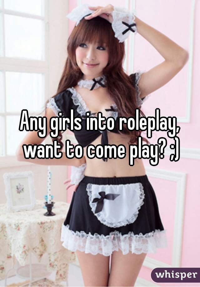 Any girls into roleplay, want to come play? ;)