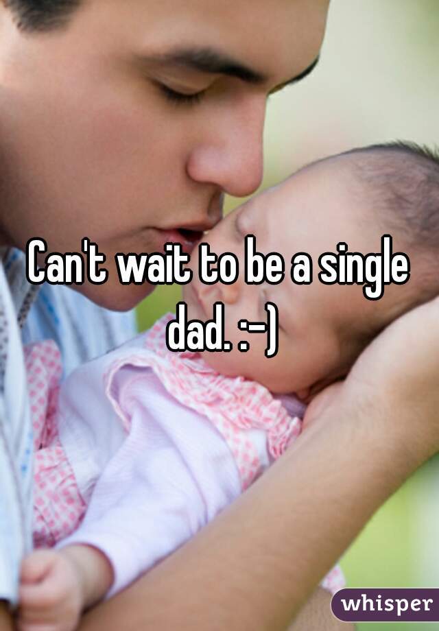 Can't wait to be a single dad. :-)